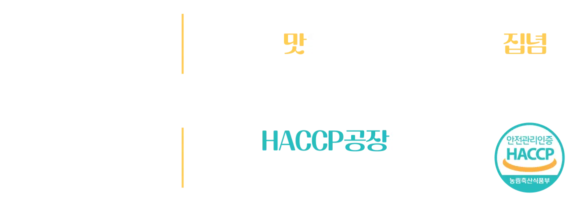 언제 어디서나 최고의 맛을 대접해야 한다는 집념 / 엄격하고 위생적인 자체 HACCP공장을 통해 기술력으로 해결하다